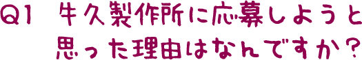 Q1  牛久製作所に応募しようと思った理由はなんですか？