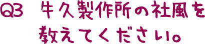 Q3  牛久製作所の社風を教えてください。