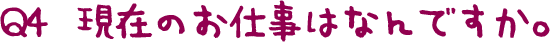 Q4  現在のお仕事はなんですか。