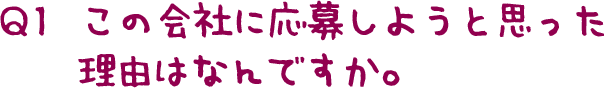 Q1  この会社に応募しようと思った 理由はなんですか。