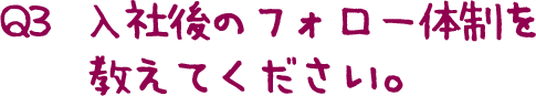 Q3  入社後のフォロー体制を教えてください。  